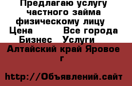 Предлагаю услугу частного займа физическому лицу › Цена ­ 940 - Все города Бизнес » Услуги   . Алтайский край,Яровое г.